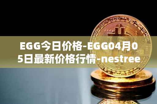 EGG今日价格-EGG04月05日最新价格行情-nestree最新走势消息