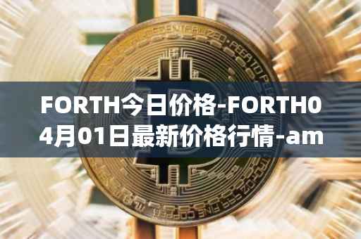 FORTH今日价格-FORTH04月01日最新价格行情-ampleforth-governance-token最新走势消息