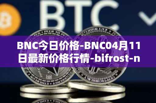 BNC今日价格-BNC04月11日最新价格行情-bifrost-native-token最新走势消息