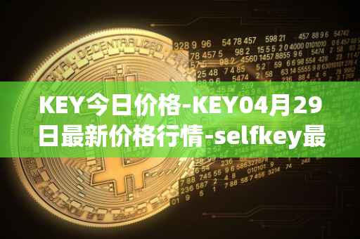 KEY今日价格-KEY04月29日最新价格行情-selfkey最新走势消息