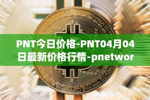 PNT今日价格-PNT04月04日最新价格行情-pnetwork最新走势消息