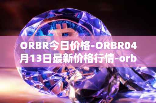 ORBR今日价格-ORBR04月13日最新价格行情-orbler最新走势消息