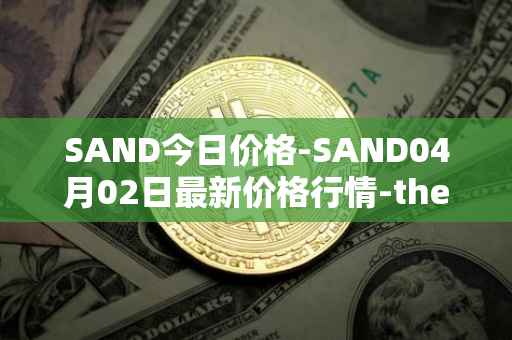 SAND今日价格-SAND04月02日最新价格行情-the-sandbox最新走势消息
