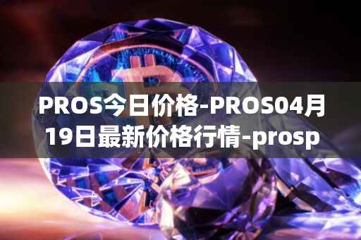 PROS今日价格-PROS04月19日最新价格行情-prosper最新走势消息