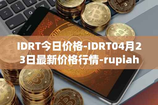 IDRT今日价格-IDRT04月23日最新价格行情-rupiah-token最新走势消息