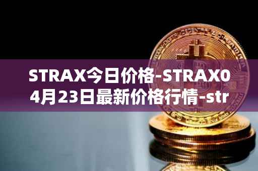 STRAX今日价格-STRAX04月23日最新价格行情-stratis最新走势消息