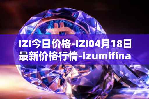 IZI今日价格-IZI04月18日最新价格行情-izumifinance最新走势消息
