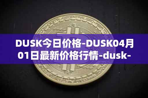 DUSK今日价格-DUSK04月01日最新价格行情-dusk-network最新走势消息