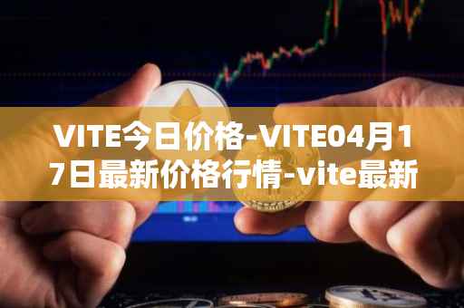 VITE今日价格-VITE04月17日最新价格行情-vite最新走势消息