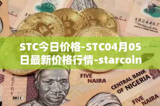 STC今日价格-STC04月05日最新价格行情-starcoin最新走势消息