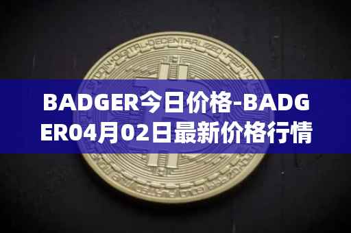 BADGER今日价格-BADGER04月02日最新价格行情-badger-dao最新走势消息