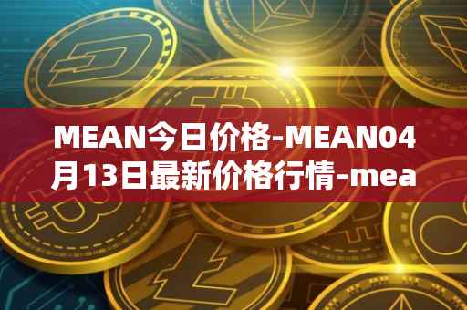 MEAN今日价格-MEAN04月13日最新价格行情-mean最新走势消息