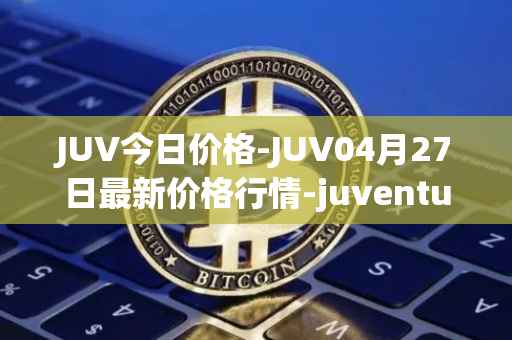 JUV今日价格-JUV04月27日最新价格行情-juventus-fan-token最新走势消息