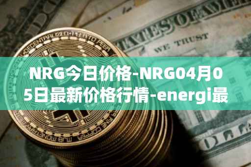 NRG今日价格-NRG04月05日最新价格行情-energi最新走势消息