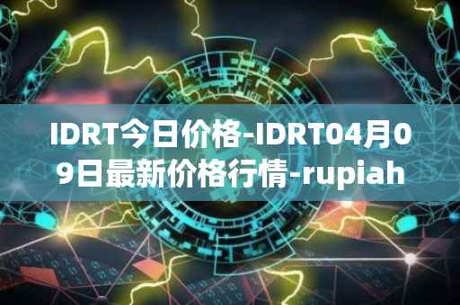 IDRT今日价格-IDRT04月09日最新价格行情-rupiah-token最新走势消息