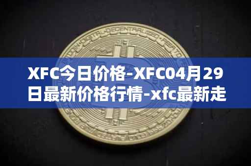 XFC今日价格-XFC04月29日最新价格行情-xfc最新走势消息