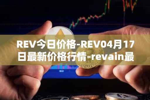 REV今日价格-REV04月17日最新价格行情-revain最新走势消息