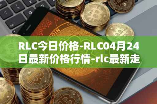 RLC今日价格-RLC04月24日最新价格行情-rlc最新走势消息