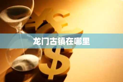 龙门古镇在哪里