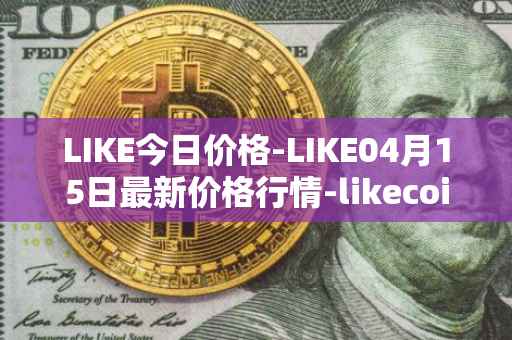 LIKE今日价格-LIKE04月15日最新价格行情-likecoin最新走势消息