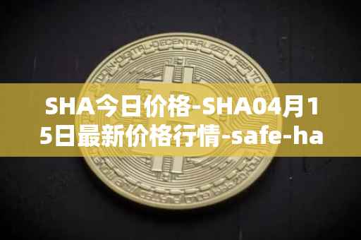 SHA今日价格-SHA04月15日最新价格行情-safe-haven最新走势消息