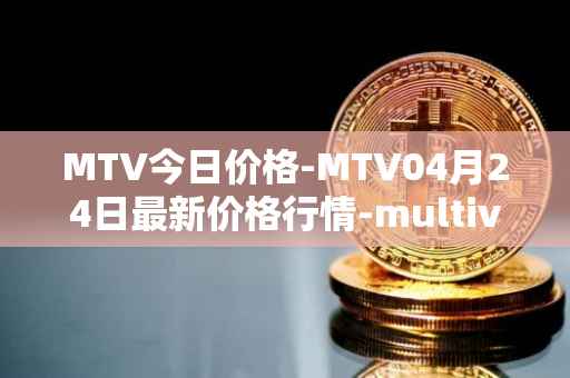 MTV今日价格-MTV04月24日最新价格行情-multivac最新走势消息