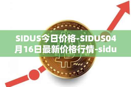 SIDUS今日价格-SIDUS04月16日最新价格行情-sidus-sidustoken最新走势消息