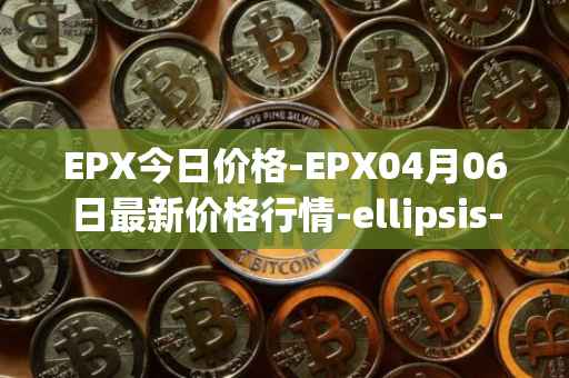 EPX今日价格-EPX04月06日最新价格行情-ellipsis-x最新走势消息