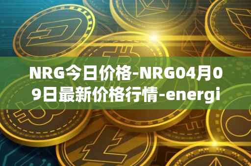 NRG今日价格-NRG04月09日最新价格行情-energi最新走势消息