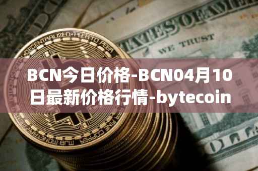 BCN今日价格-BCN04月10日最新价格行情-bytecoin-bcn最新走势消息