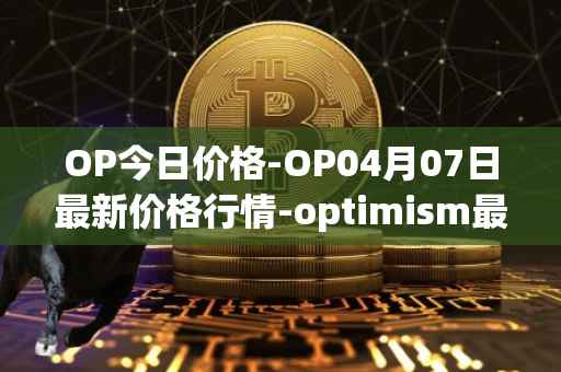 OP今日价格-OP04月07日最新价格行情-optimism最新走势消息