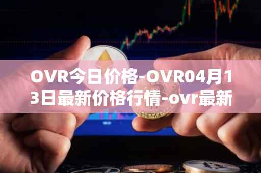 OVR今日价格-OVR04月13日最新价格行情-ovr最新走势消息