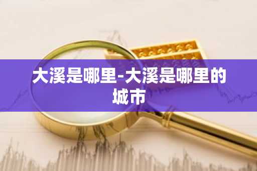 大溪是哪里-大溪是哪里的城市
