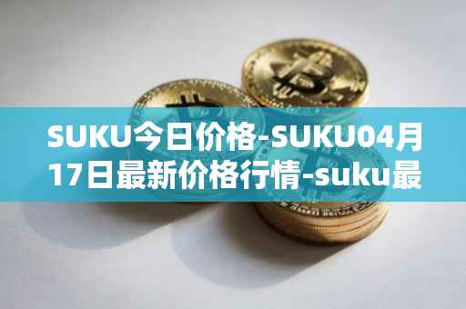 SUKU今日价格-SUKU04月17日最新价格行情-suku最新走势消息