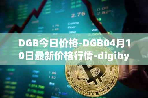 DGB今日价格-DGB04月10日最新价格行情-digibyte最新走势消息