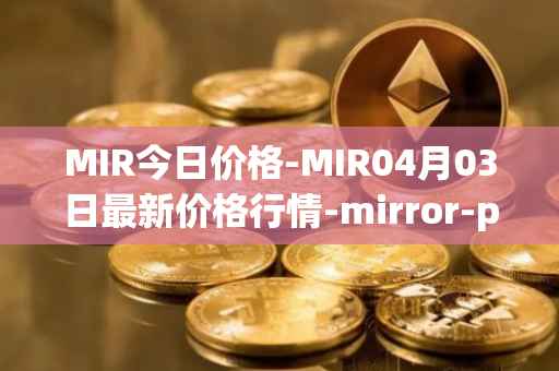 MIR今日价格-MIR04月03日最新价格行情-mirror-protocol最新走势消息