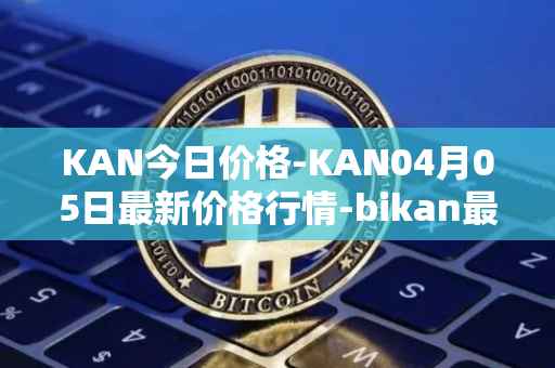 KAN今日价格-KAN04月05日最新价格行情-bikan最新走势消息