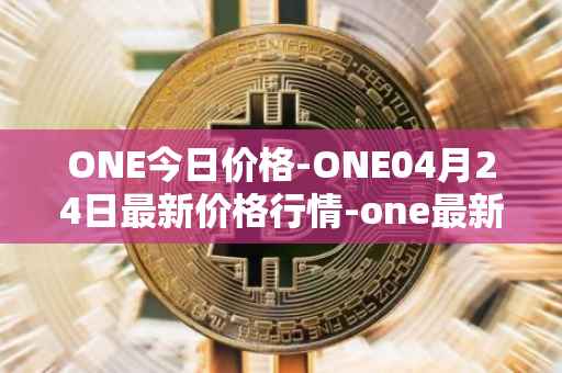 ONE今日价格-ONE04月24日最新价格行情-one最新走势消息