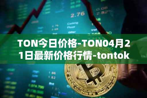 TON今日价格-TON04月21日最新价格行情-tontoken最新走势消息