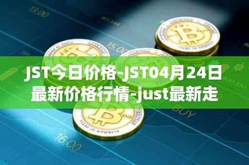 JST今日价格-JST04月24日最新价格行情-just最新走势消息
