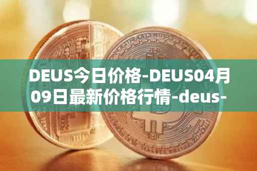 DEUS今日价格-DEUS04月09日最新价格行情-deus-finance最新走势消息