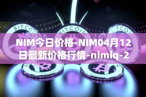 NIM今日价格-NIM04月12日最新价格行情-nimiq-2最新走势消息