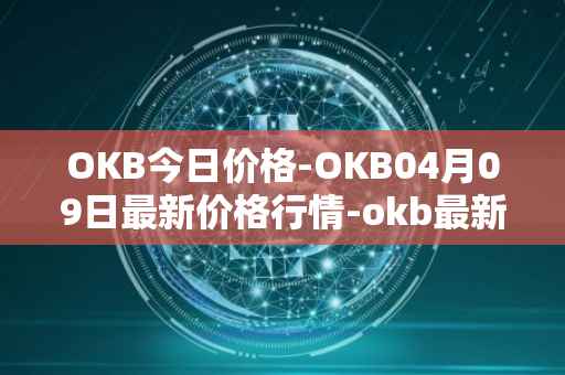 OKB今日价格-OKB04月09日最新价格行情-okb最新走势消息
