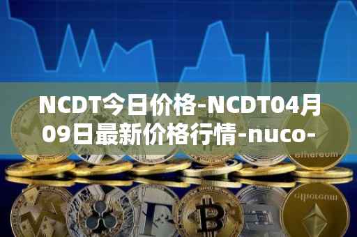 NCDT今日价格-NCDT04月09日最新价格行情-nuco-cloud最新走势消息