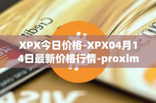XPX今日价格-XPX04月14日最新价格行情-proximax最新走势消息
