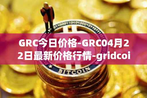 GRC今日价格-GRC04月22日最新价格行情-gridcoin最新走势消息
