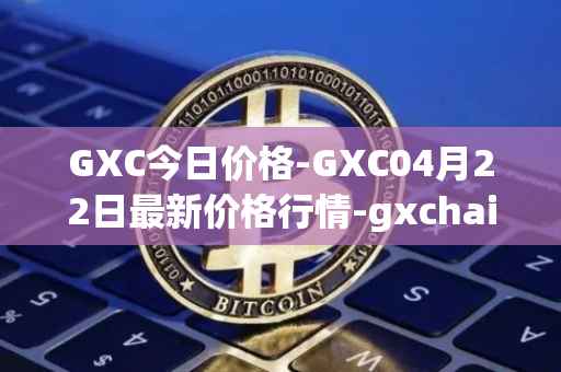 GXC今日价格-GXC04月22日最新价格行情-gxchain最新走势消息