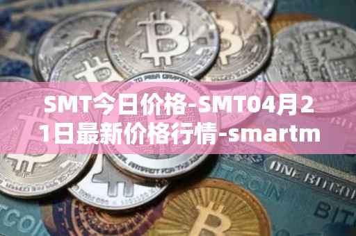 SMT今日价格-SMT04月21日最新价格行情-smartmesh最新走势消息