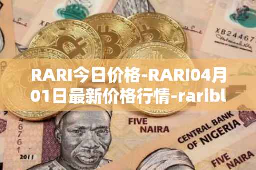 RARI今日价格-RARI04月01日最新价格行情-rarible最新走势消息