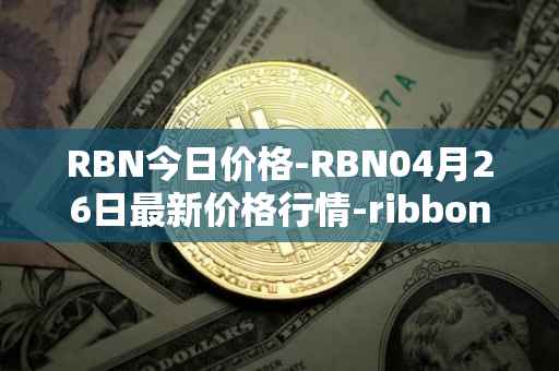 RBN今日价格-RBN04月26日最新价格行情-ribbon-finance最新走势消息